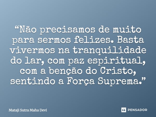 ⁠“Não precisamos de muito para sermos felizes. Basta vivermos na tranquilidade do lar, com paz espiritual, com a benção do Cristo, sentindo a Força Suprema.”... Frase de Mataji Sutra Maha Devi.