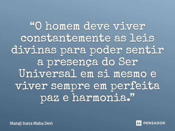 ⁠“O homem deve viver constantemente as leis divinas para poder sentir a presença do Ser Universal em si mesmo e viver sempre em perfeita paz e harmonia.”... Frase de Mataji Sutra Maha Devi.