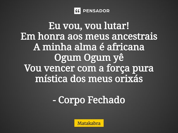 ⁠Eu vou, vou lutar! Em honra aos meus ancestrais A minha alma é africana Ogum Ogum yê Vou vencer com a força pura mística dos meus orixás - Corpo Fechado... Frase de Matakabra.