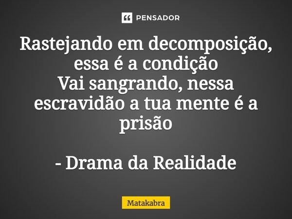 ⁠Rastejando em decomposição, essa é a condição Vai sangrando, nessa escravidão a tua mente é a prisão - Drama da Realidade... Frase de Matakabra.