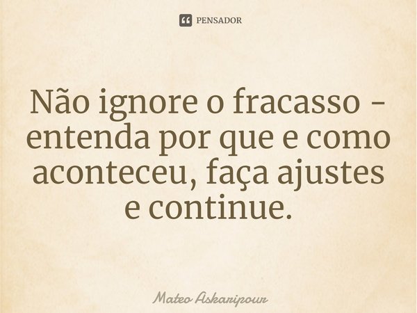 ⁠Não ignore o fracasso - entenda por que e como aconteceu, faça ajustes e continue.... Frase de Mateo Askaripour.