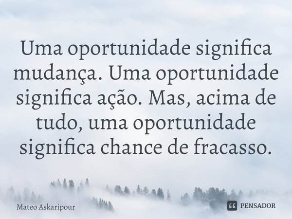 ⁠Uma oportunidade significa mudança. Uma oportunidade significa ação. Mas, acima de tudo, uma oportunidade significa chance de fracasso.... Frase de Mateo Askaripour.