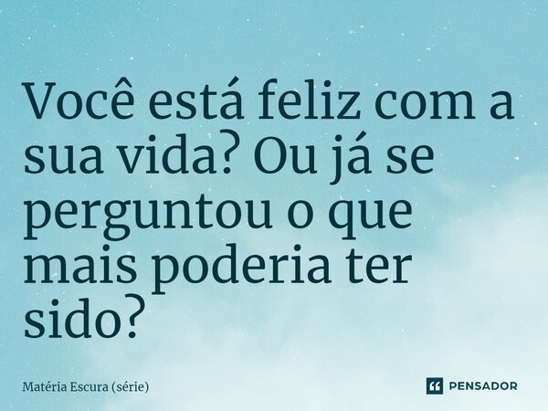 ⁠Você está feliz com a sua vida? Ou já se perguntou o que mais poderia ter sido?... Frase de Matéria Escura (série).