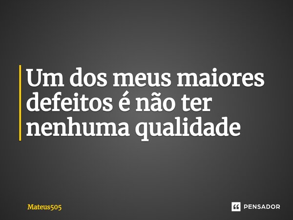 ⁠Um dos meus maiores defeitos é não ter nenhuma qualidade... Frase de Mateus505.