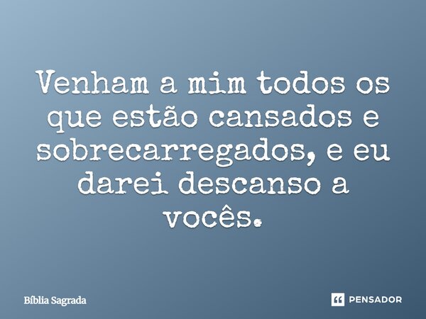 Venham a mim todos os que estão cansados e sobrecarregados, e eu darei descanso a vocês.... Frase de Bíblia Sagrada.