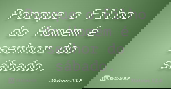 Porque o Filho do Homem é senhor do sábado.... Frase de Mateus 12.8.