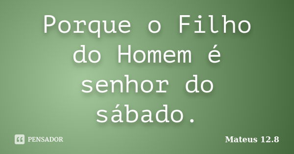 Porque o Filho do Homem é senhor do sábado.... Frase de Mateus 12.8.