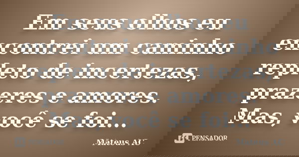 Em seus olhos eu encontrei um caminho repleto de incertezas, prazeres e amores. Mas, você se foi...... Frase de Mateus AC.