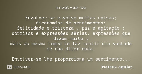 Envolver-se Envolver-se envolve muitas coisas; dicotomias de sentimentos; felicidade e tristeza , paz e agitação ; sorrisos e expressões sérias, expressões que ... Frase de Mateus Aguiar ..