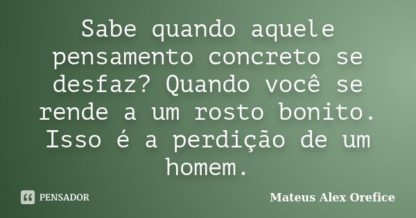 Sabe quando aquele pensamento concreto se desfaz? Quando você se rende a um rosto bonito. Isso é a perdição de um homem.... Frase de Mateus Alex Orefice.