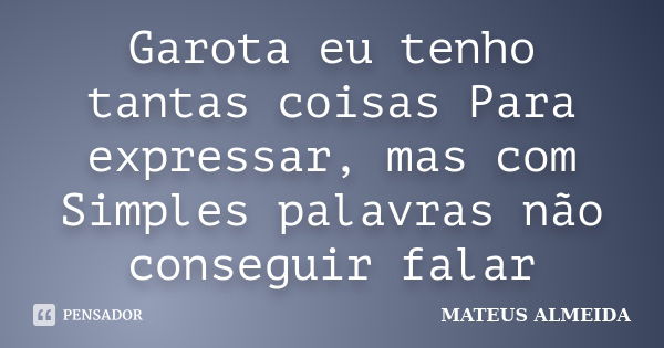 Garota eu tenho tantas coisas Para expressar, mas com Simples palavras não conseguir falar... Frase de Mateus Almeida.