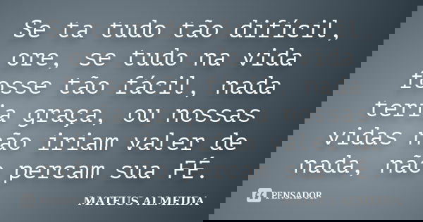 Se ta tudo tão difícil, ore, se tudo na vida fosse tão fácil, nada teria graça, ou nossas vidas não iriam valer de nada, não percam sua FÉ.... Frase de Mateus Almeida.
