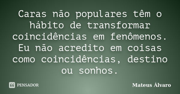 Caras não populares têm o hábito de transformar coincidências em fenômenos. Eu não acredito em coisas como coincidências, destino ou sonhos.... Frase de Mateus Álvaro.