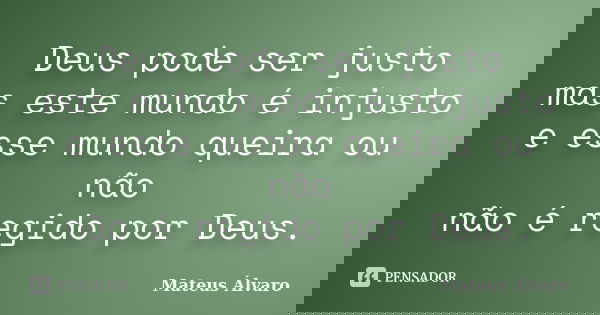 Deus pode ser justo mas este mundo é injusto e esse mundo queira ou não não é regido por Deus.... Frase de Mateus Álvaro.