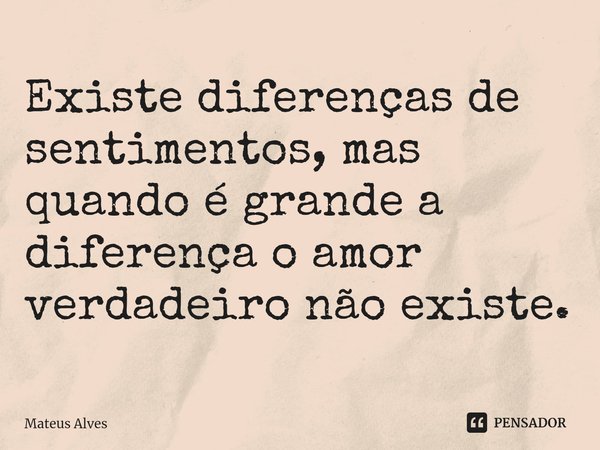 Existe diferenças de sentimentos, mas quando é grande a diferença o amor verdadeiro não existe.⁠... Frase de Mateus Alves.