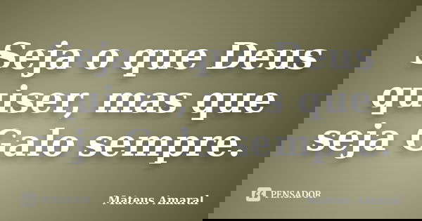 Seja o que Deus quiser, mas que seja Galo sempre.... Frase de Mateus Amaral.