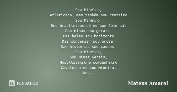 Sou Mineiro, Atleticano, mas também sou cruzeiro Sou Mineiro Dos brasileiros sô eu que falo uai Das minas sou gerais Das belas sou horizonte Das conversar sou p... Frase de Mateus Amaral.