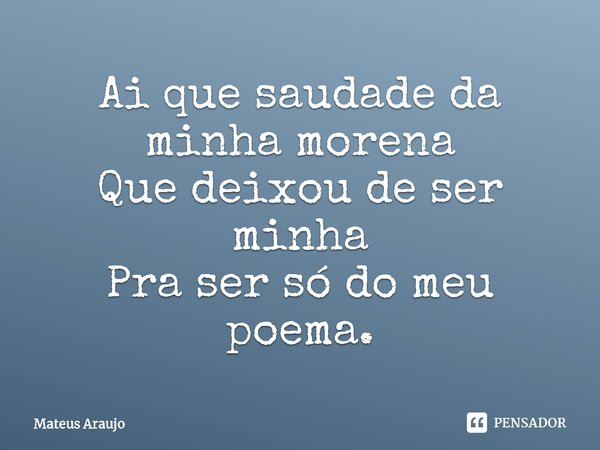 Ai que saudade da minha morena
Que deixou de ser minha⁠
Pra ser só do meu poema.... Frase de Mateus Araujo.