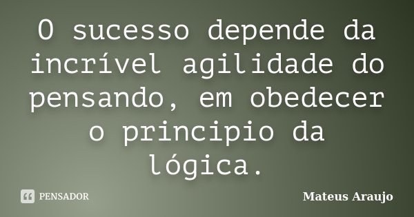 O sucesso depende da incrível agilidade do pensando, em obedecer o principio da lógica.... Frase de Mateus Araujo.
