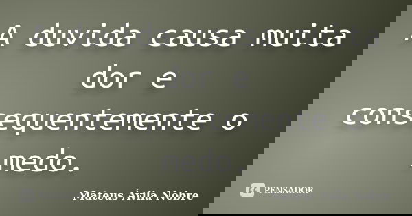 A duvida causa muita dor e consequentemente o medo.... Frase de Mateus Ávila Nobre.