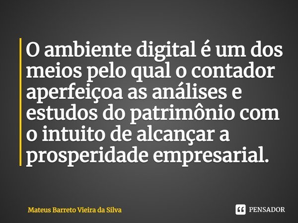 ⁠O ambiente digital é um dos meios pelo qual o contador aperfeiçoa as análises e estudos do patrimônio com o intuito de alcançar a prosperidade empresarial.... Frase de Mateus Barreto Vieira da Silva.