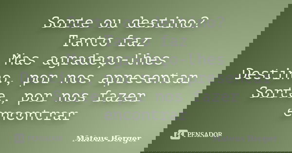Sorte ou destino? Tanto faz Mas agradeço-lhes Destino, por nos apresentar Sorte, por nos fazer encontrar... Frase de Mateus Berger.