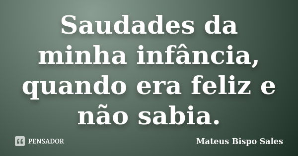 Saudades da minha infância, quando era feliz e não sabia.... Frase de Mateus Bispo Sales.