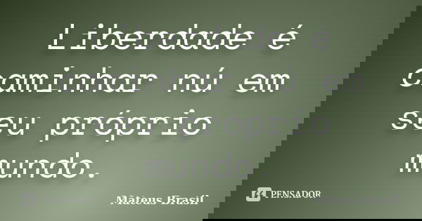 Liberdade é caminhar nú em seu próprio mundo.... Frase de Mateus Brasil.