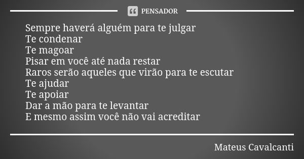 Sempre haverá alguém para te julgar Te condenar Te magoar Pisar em você até nada restar Raros serão aqueles que virão para te escutar Te ajudar Te apoiar Dar a ... Frase de Mateus Cavalcanti.