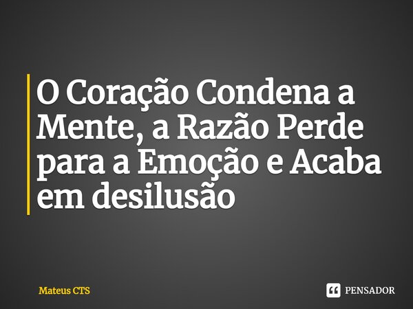 ⁠O Coração Condena a Mente, a Razão Perde para a Emoção e Acaba em desilusão... Frase de Mateus CTS.