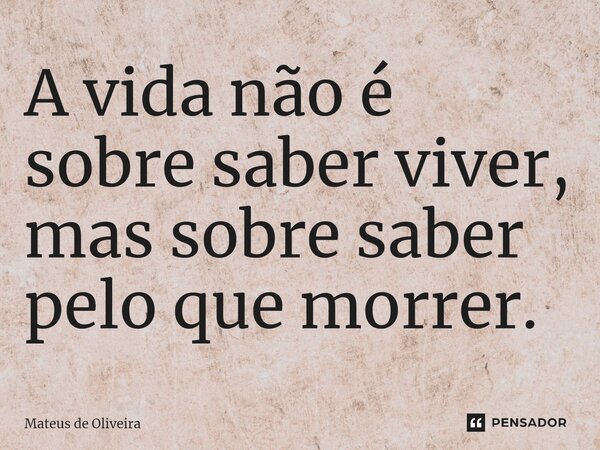 ⁠A vida não é sobre saber viver, mas sobre saber pelo que morrer.... Frase de Mateus de Oliveira.