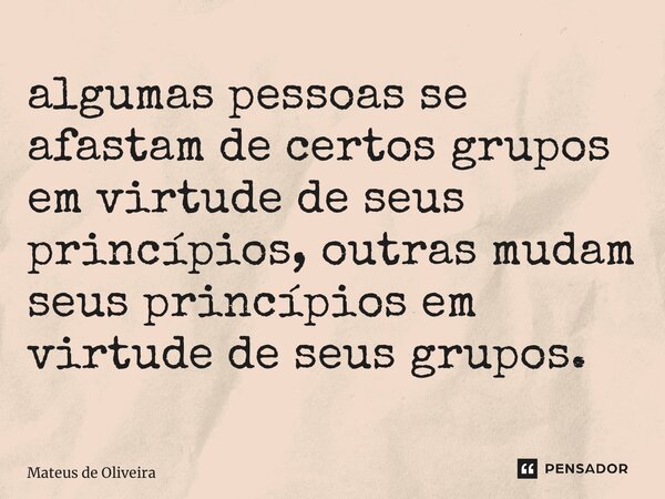⁠algumas pessoas se afastam de certos grupos em virtude de seus princípios, outras mudam seus princípios em virtude de seus grupos.... Frase de Mateus de Oliveira.