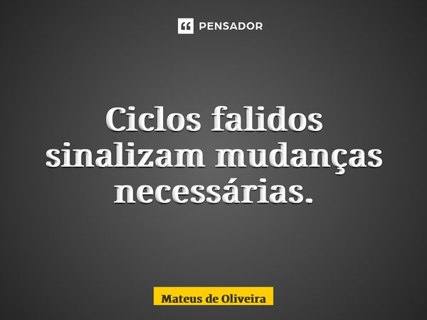 ⁠Ciclos falidos sinalizam mudanças necessárias.... Frase de Mateus de Oliveira.