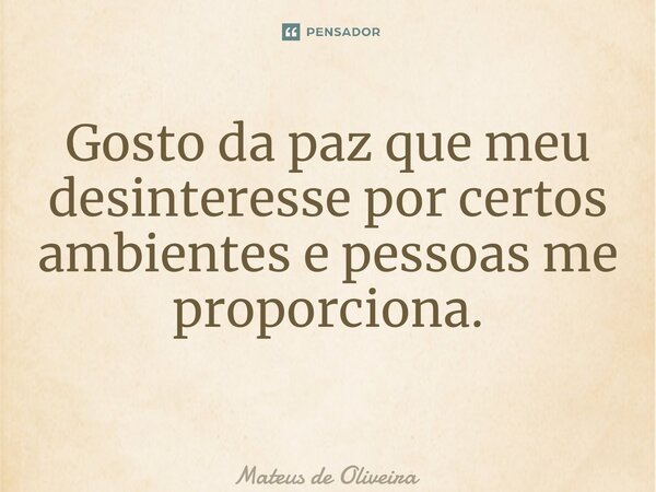 Gosto da paz que meu desinteresse por certos ambientes e pessoas me proporciona. ⁠... Frase de Mateus de Oliveira.