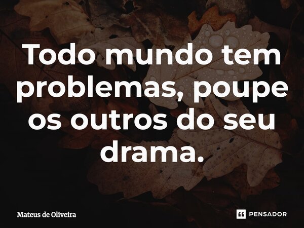 ⁠Todo mundo tem problemas, poupe os outros do seu drama.... Frase de Mateus de Oliveira.