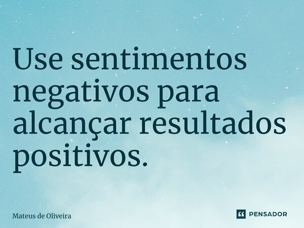 ⁠Use sentimentos negativos para alcançar resultados positivos.... Frase de Mateus de Oliveira.