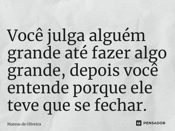⁠Você julga alguém grande até fazer algo grande, depois você entende porque ele teve que se fechar.... Frase de Mateus de Oliveira.