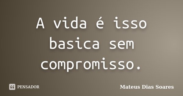 A vida é isso basica sem compromisso.... Frase de Mateus Dias Soares.