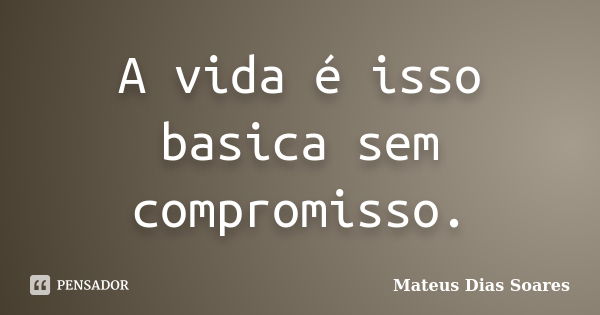 A vida é isso basica sem compromisso.... Frase de Mateus Dias Soares.