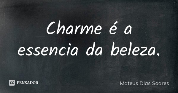 Charme é a essencia da beleza.... Frase de Mateus Dias Soares.