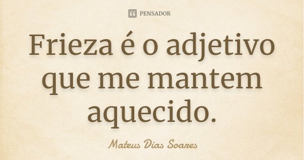Frieza é o adjetivo que me mantem aquecido.... Frase de Mateus Dias Soares.