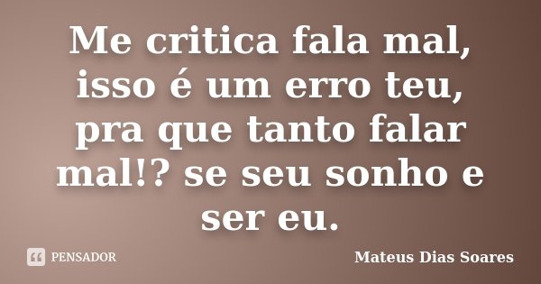 Me critica fala mal, isso é um erro teu, pra que tanto falar mal!? se seu sonho e ser eu.... Frase de Mateus Dias Soares.