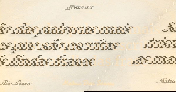 São das palavras mais tristes que são escritas as mais lindas frases.... Frase de Mateus Dias Soares.