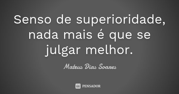 Senso de superioridade, nada mais é que se julgar melhor.... Frase de Mateus Dias Soares.