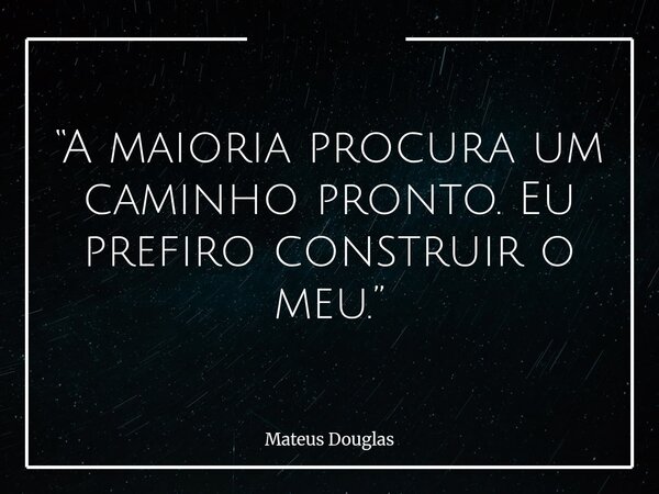 “A maioria procura um caminho pronto. Eu prefiro construir o meu.”... Frase de Mateus Douglas.