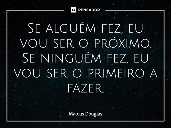 ⁠"Se alguém fez eu vou ser o próximo. Se ninguém fez, eu vou ser o primeiro a fazer"... Frase de Mateus Douglas.