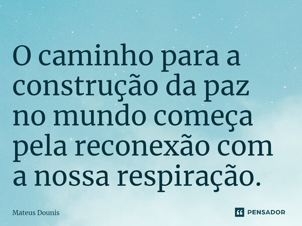 O caminho para a construção da paz no mundo começa pela reconexão com a nossa respiração.... Frase de Mateus Dounis.