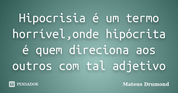 Hipocrisia é um termo horrível,onde hipócrita é quem direciona aos outros com tal adjetivo... Frase de Mateus Drumond.