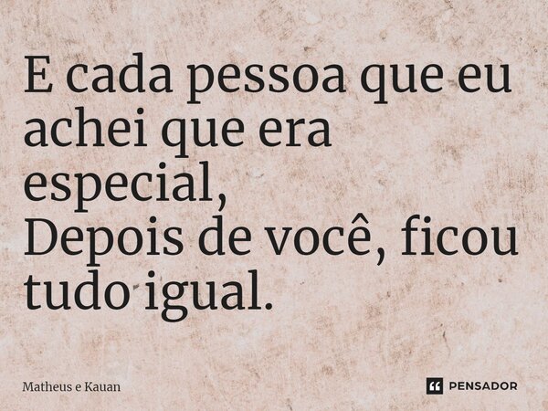 ⁠E cada pessoa que eu achei que era especial, Depois de você, ficou tudo igual.... Frase de Matheus e Kauan.