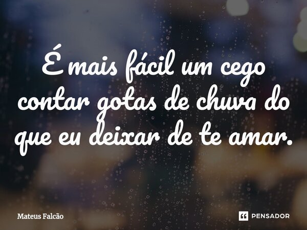 É mais fácil um cego contar gotas de chuva do que eu deixar de te amar.⁠... Frase de Mateus Falcão.